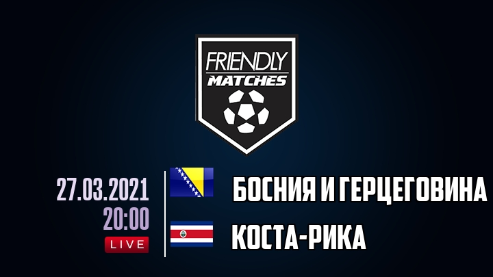 Босния и Герцеговина — Коста-Рика, смотреть онлайн 27 марта 2021