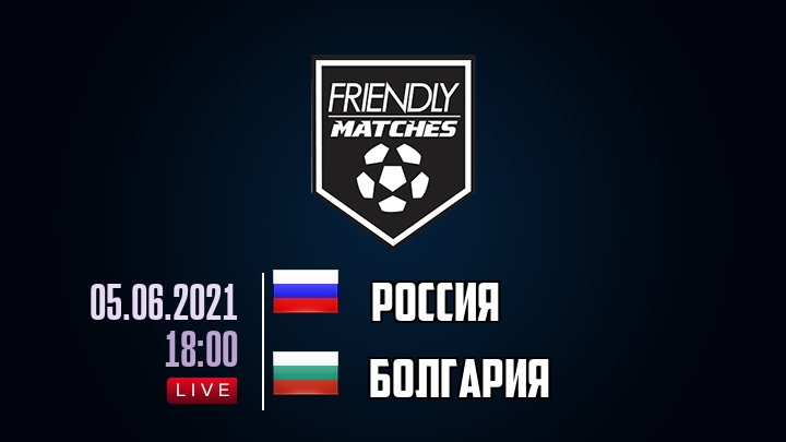 Россия — Болгария, смотреть онлайн 5 июня 2021