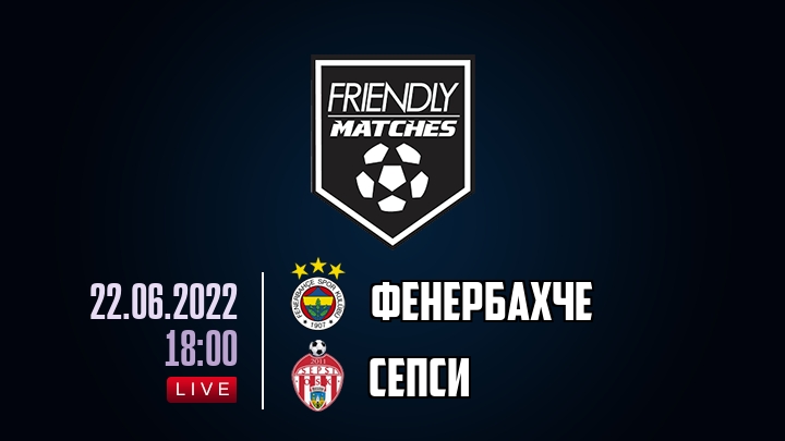 Фенербахче — Сепси, смотреть онлайн 22 июня 2022