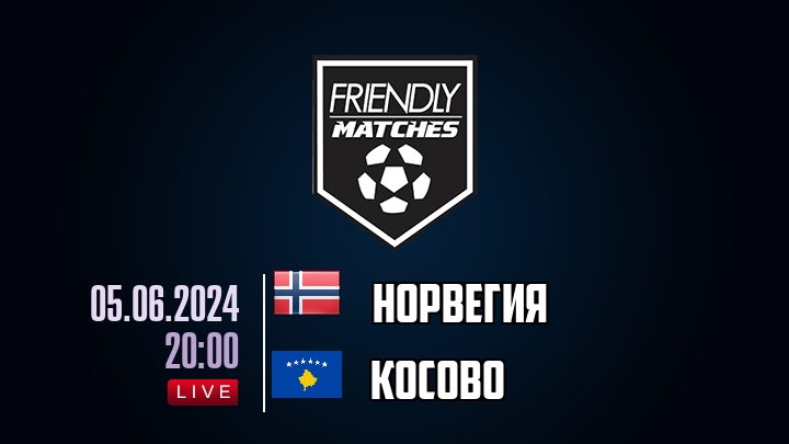 Норвегия — Косово, смотреть онлайн 5 июня 2024